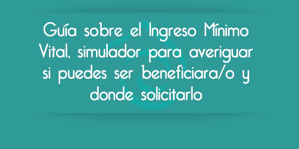 Guía sobre el Ingreso Mínimo Vital, simulador para averiguar si puedes ser beneficiara/o y donde solicitarlo